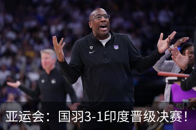 亚运会：国羽3-1印度晋级决赛！石宇奇复仇前世界第6，李诗沣触底反弹